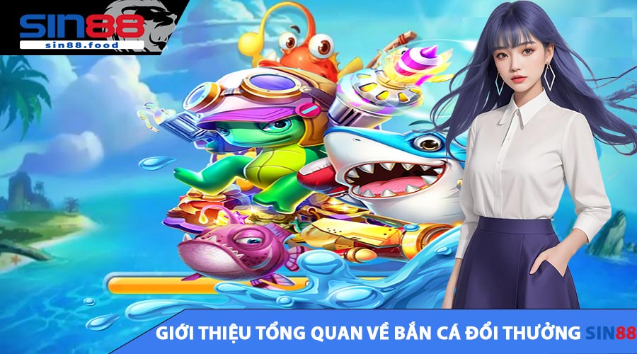 Giới thiệu tổng quan về Bắn Cá Đổi Thưởng SIN88
