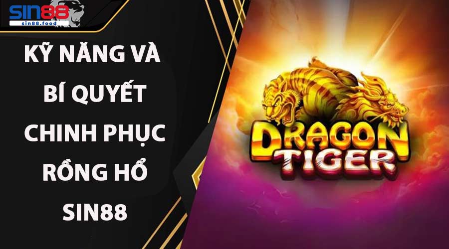 Kỹ Năng Và Bí Quyết Chinh Phục Rồng Hổ SIN88