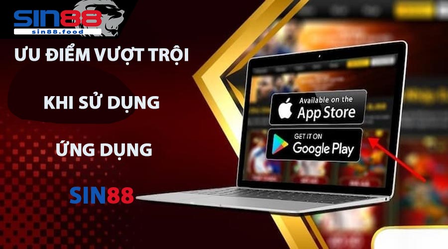 Ưu Điểm Vượt Trội Khi Sử Dụng Ứng Dụng SIN88