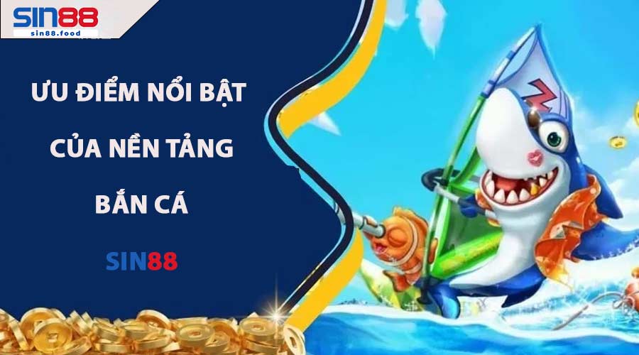 Ưu điểm nổi bật của nền tảng Bắn Cá SIN88